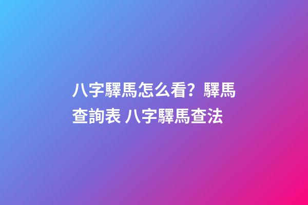 八字驛馬怎么看？驛馬查詢表 八字驛馬查法-第1張-觀點-玄機(jī)派